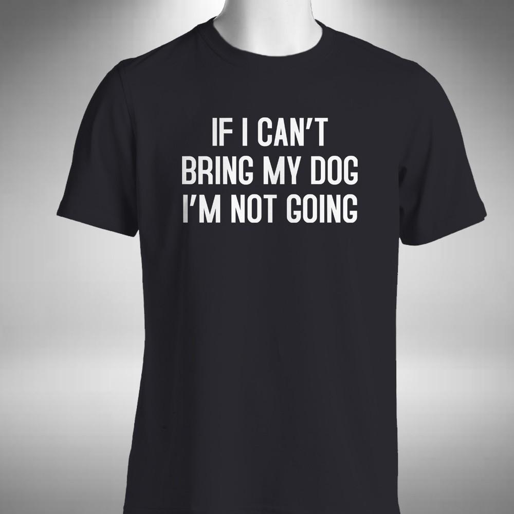 

If I Can t Bring My Dog I m Not Going Men s T-shirt Pet Funny Birthday Gift S