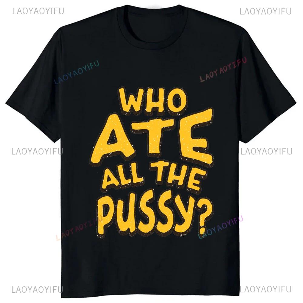 Hot Sale Novelty Who Ate All The Pussy Funny Saying Printed Graphic T Shirts Streetwear Short Sleeve Harajuku Style Man T-shirt