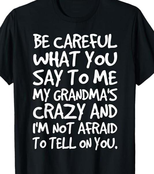 

Be Careful what you say to Grandma... Funny T shirt tee Love 3XL