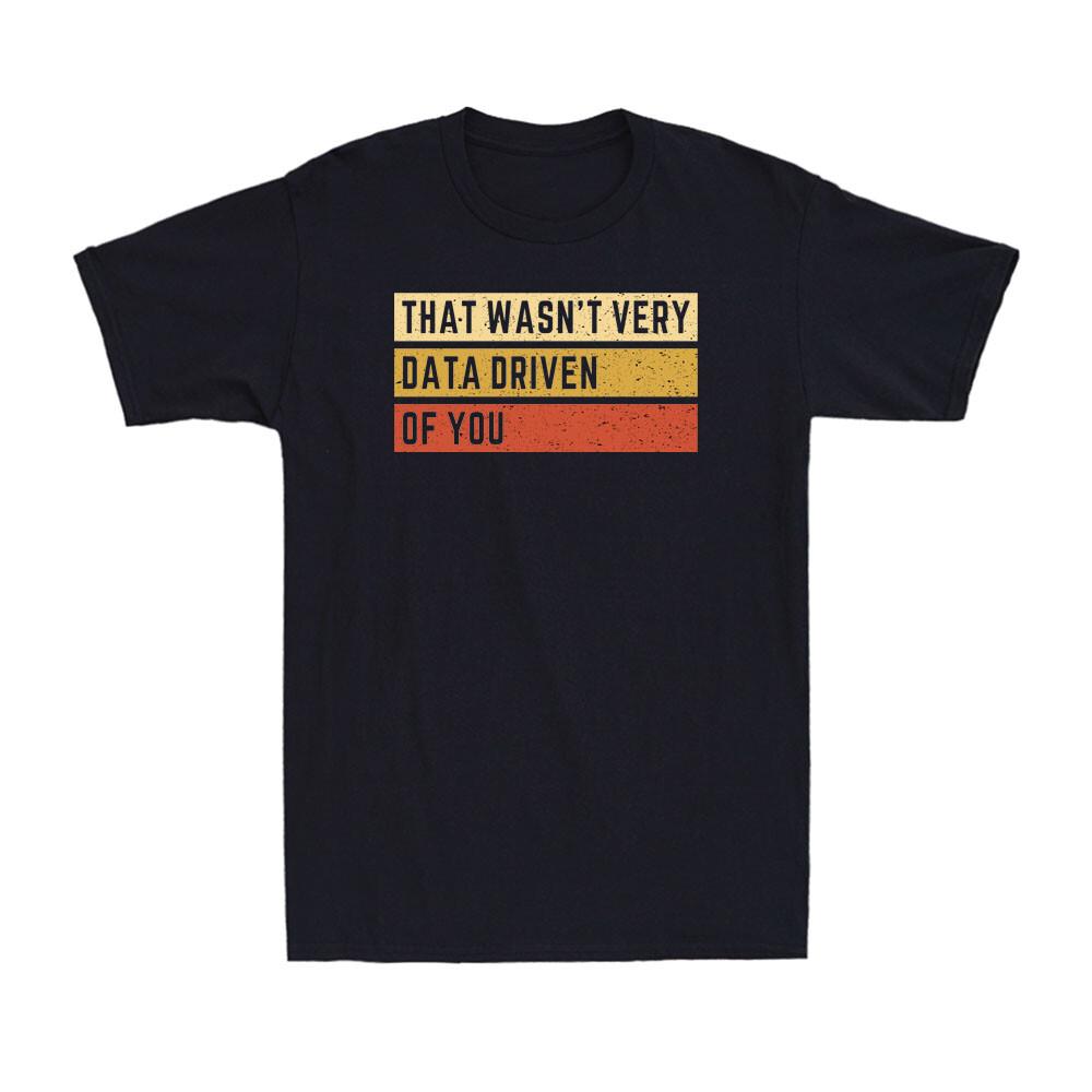 That Wasn t Very Data Driven of You Funny Data Analyst Geek Nerd Men s T-Shirt S