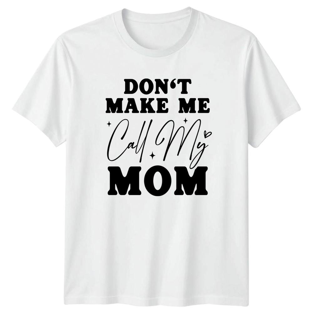 Dont Make Me Call My TShirt Sarcastic Humor Parenting Birthday Gift For Him S