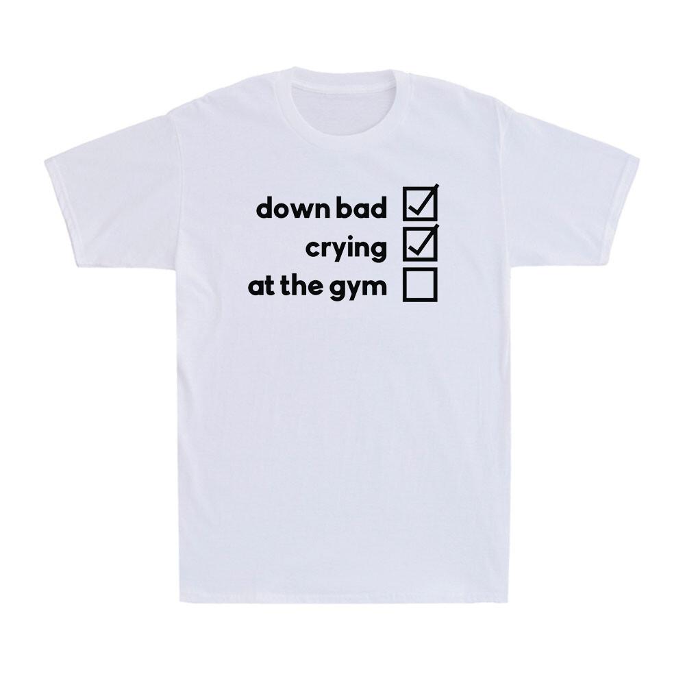 Down Bad Crying at the Gym Funny Gym Workout Saying Slogan Men s T-Shirt T-shirt XXXXL