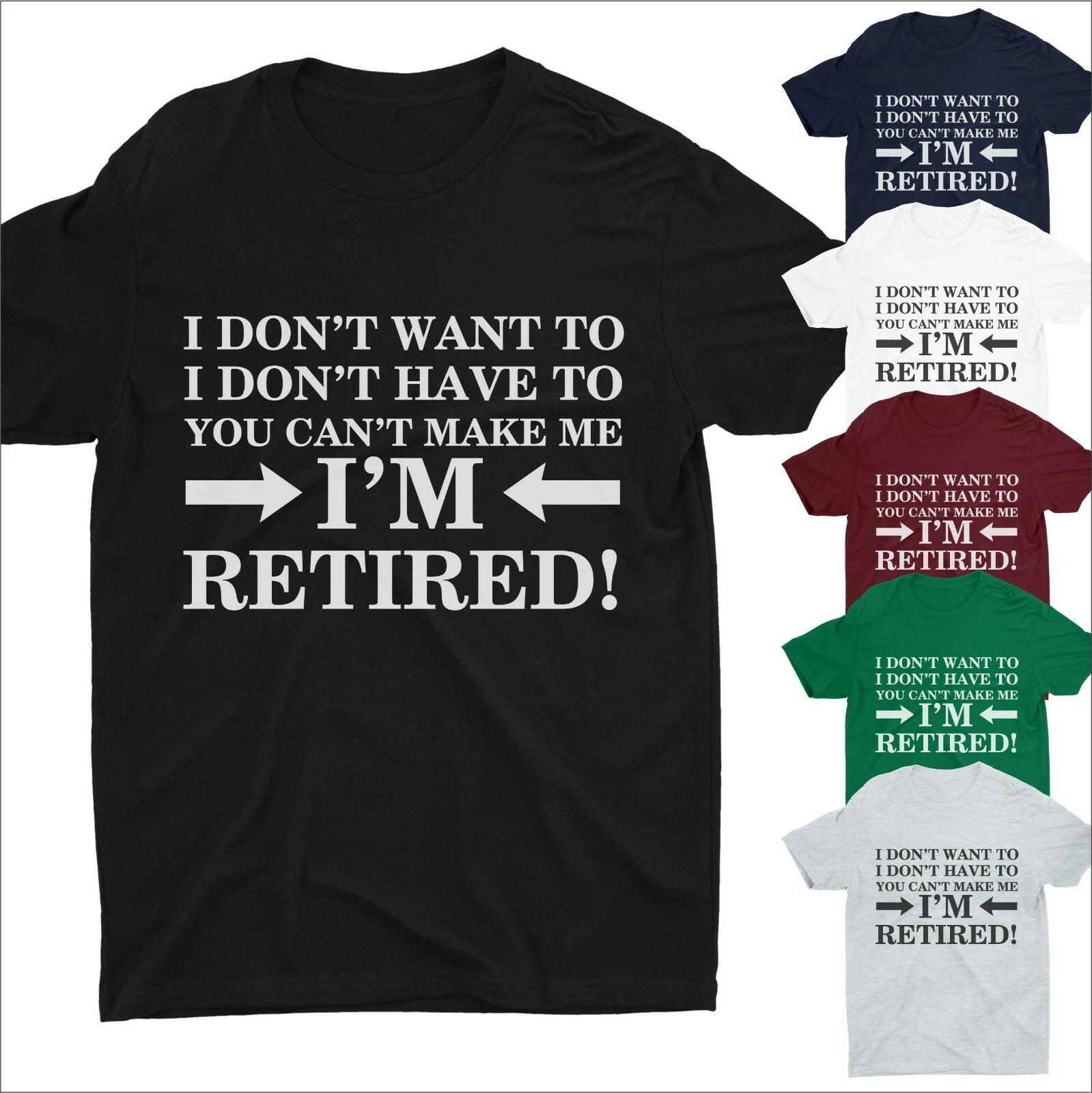 I Don t Want To I m Retired T-SHIRT Funny Gift Leaving Retirement Fathers TShirt 4XL