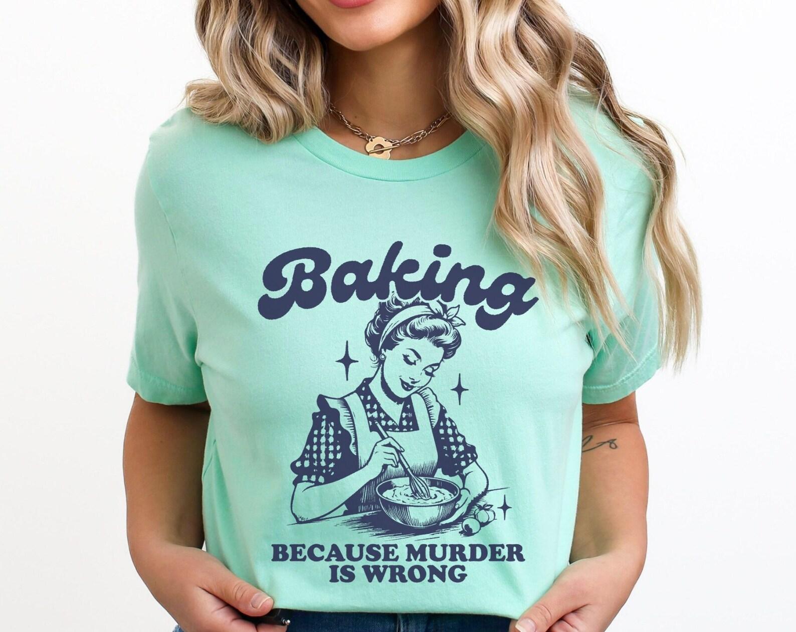 Baking Because Murder Is Wrong Shirt, Funny T-Shirt, Retro Shirt, Vintage Shirt, Baking T-Shirt, Cooking Shirt, Foodie Shirt, Baking Gift M