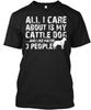 Cattle Dog All I Care About Is My and Like Maybe T Shirt Made In USA S-5XL