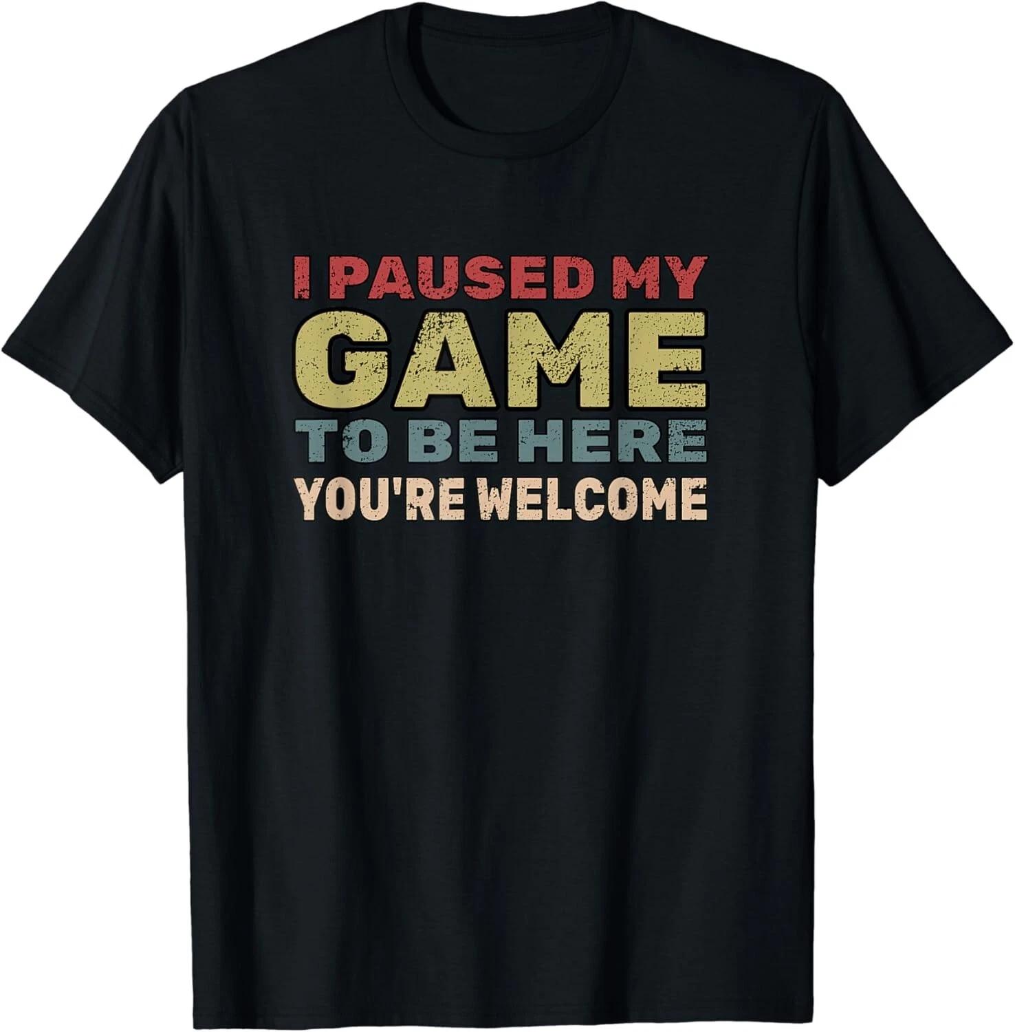 

I Paused My Game To Be Here You_re Welcome Retro Gamer Gift Unisex T-Shirt 2XL