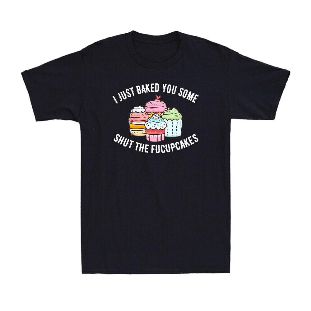 I Just Baked You Some Shut The Fucupcakes Funny Novelty Baker Gift Men s T-Shirt S