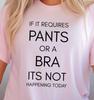 If It Requires Pants Or A Bra Its Not Happening Today T-Shirt, Lazy Day Tee