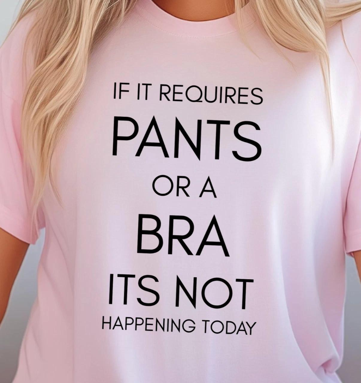 If It Requires Pants Or A Bra Its Not Happening Today T-Shirt, Lazy Day Tee 4XL