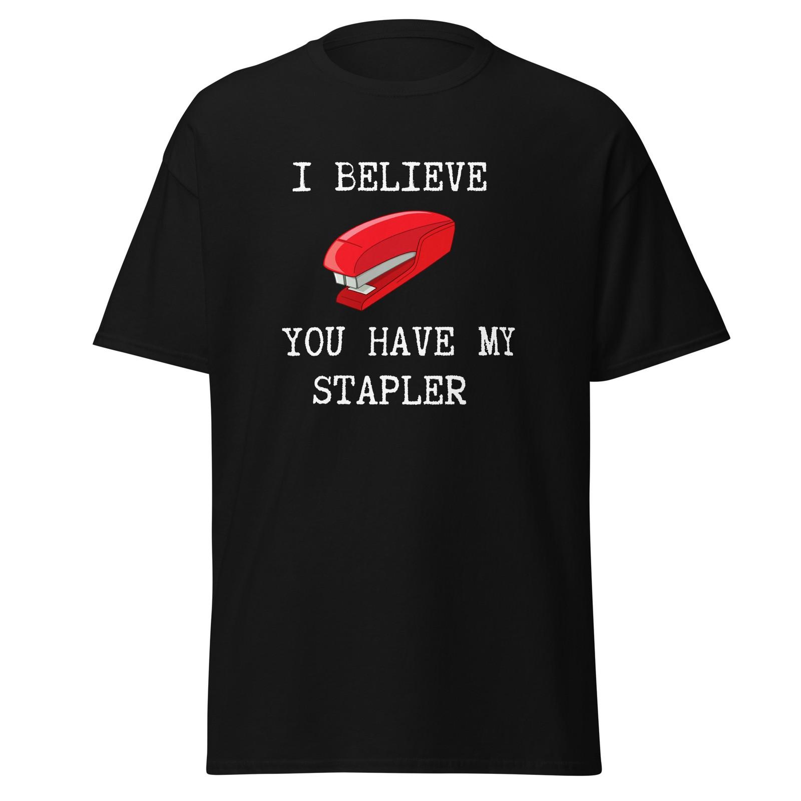 I Believe You Have My Stapler - Funny Office Space Quote T-Shirt, Unisex XXXXL