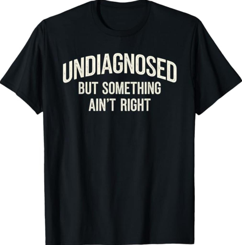 Undiagnosed But Something Ain't Right Funny Saying T-Shirt