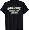 Undiagnosed But Something Ain't Right Funny Saying T-Shirt