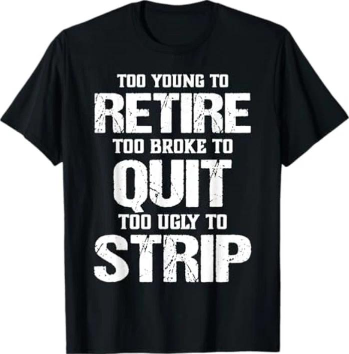 

Too Young to Retire Too Broke to Quit Too Ugly to Strip T-Shirt 4XL