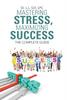 The Mastering Stress, Maximizing Success : The Complete Guide Book