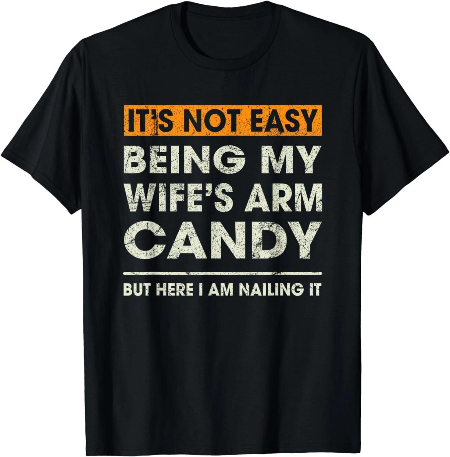 

It s Not Easy Being My Wife s Arm Candy Funny Sayings Men Gift Unisex T-Shirt XL
