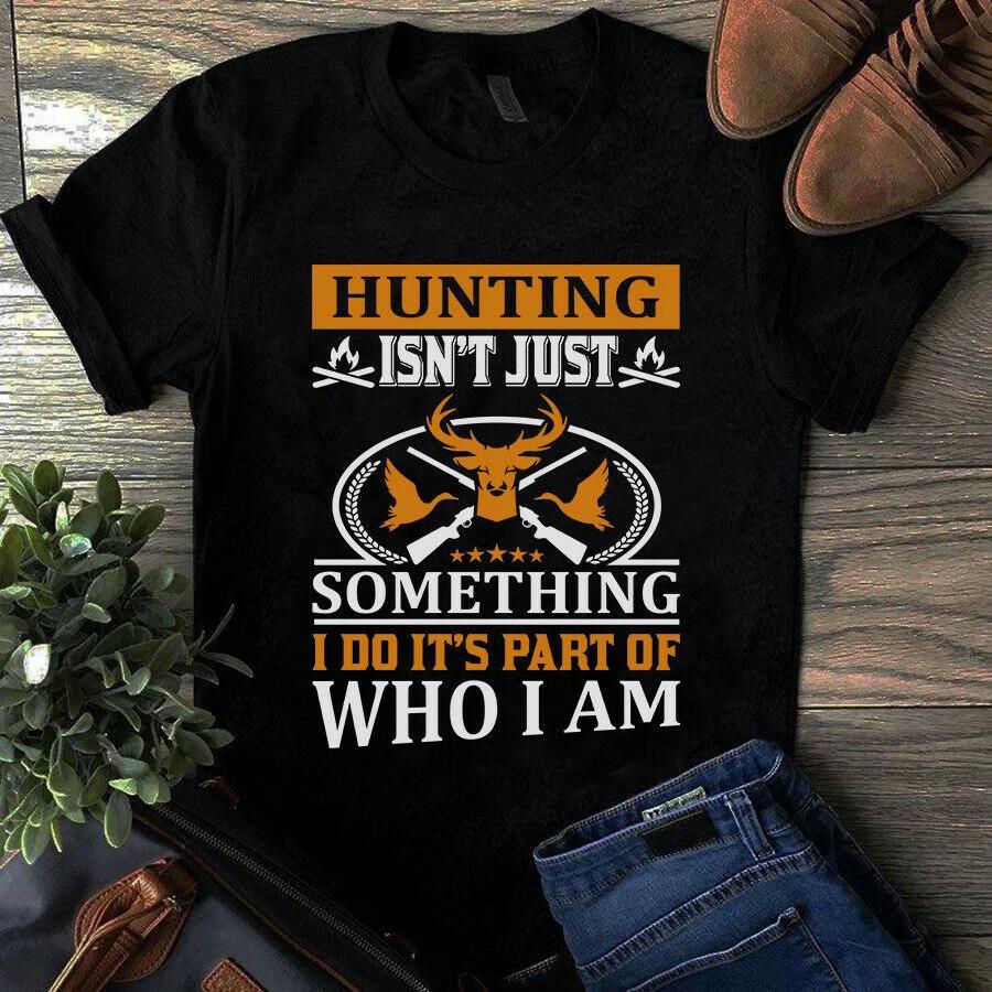 Men s and Women s T-shirts Hunting Isn t Just Something I Do It s Part of Who I Am XXXXL
