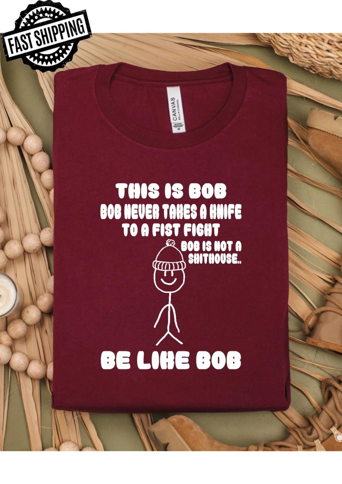 This Is Bob, Bob Never Takes A Knife To A Fist Fight, Be Like Bob T-shirt S
