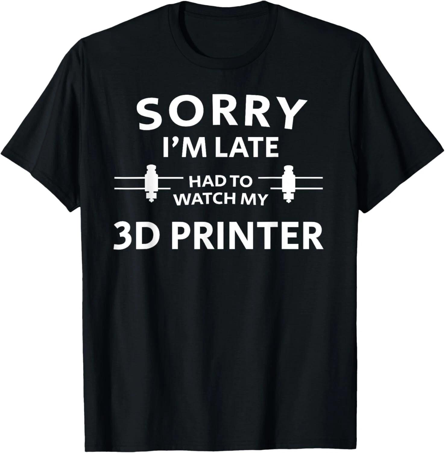 3D Printing Sorry Late 3D Printer Tee Gift Unisex T-Shirt XL