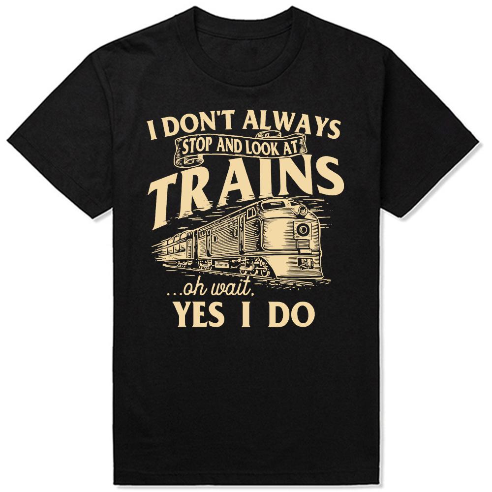 I Dont Always Stop And Look At Trains Railroad T Shirts Men Humor Streetwear Tee Shirt Short Sleeve Unisex Loose Clothing