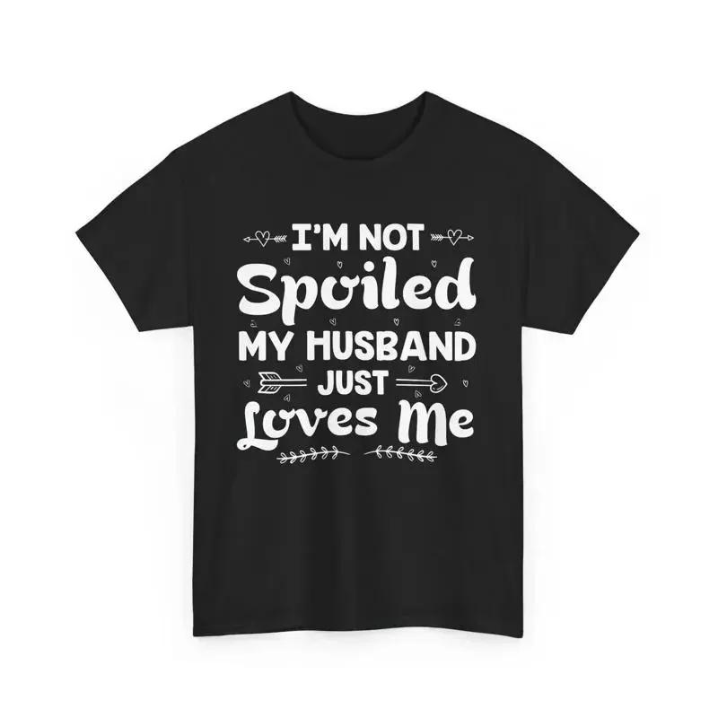 I m Not Spoiled My Husband Just Loves Me T Shirt Funny Wife Cute Marriage S разноцветный