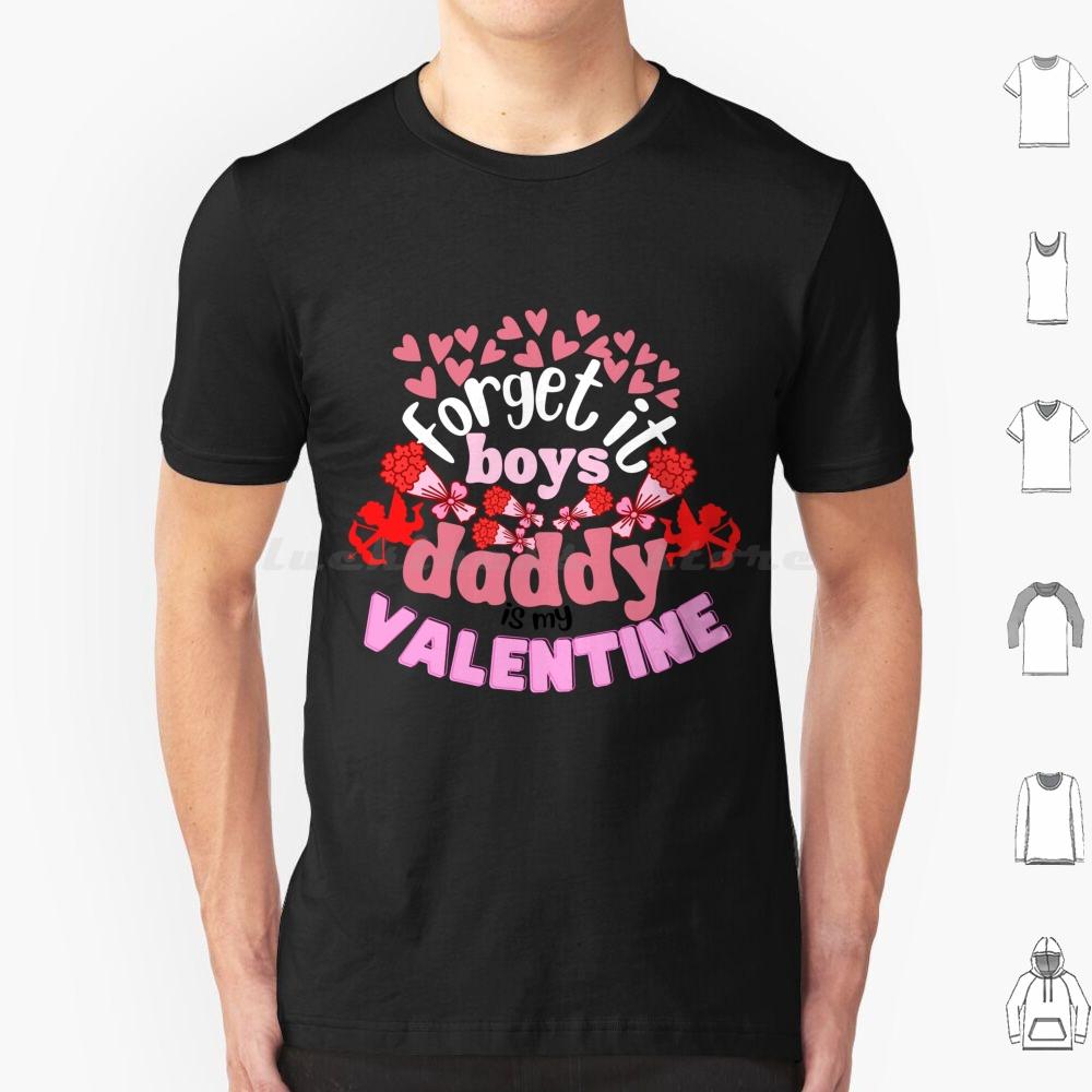 Forget It Boys Daddy Is My Valentine T Shirt Cotton Men Women DIY Print Cute Forget It Boys Daddy Is My Valentine Forget It S