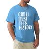 Coffee First Then History - History Teacher T-Shirt korean fashion blanks Blouse sweat plain t shirts