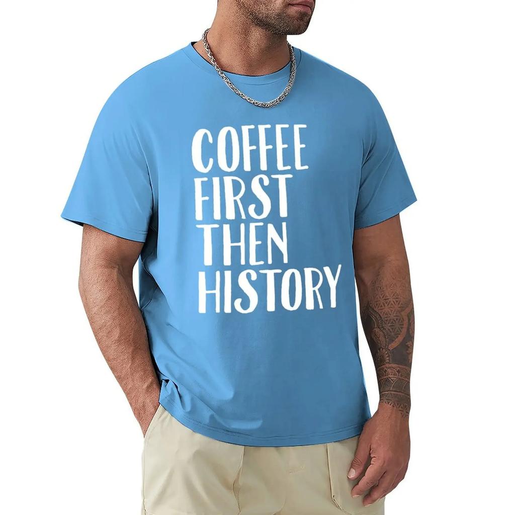 Coffee First Then History - History Teacher T-Shirt korean fashion blanks Blouse sweat plain t shirts