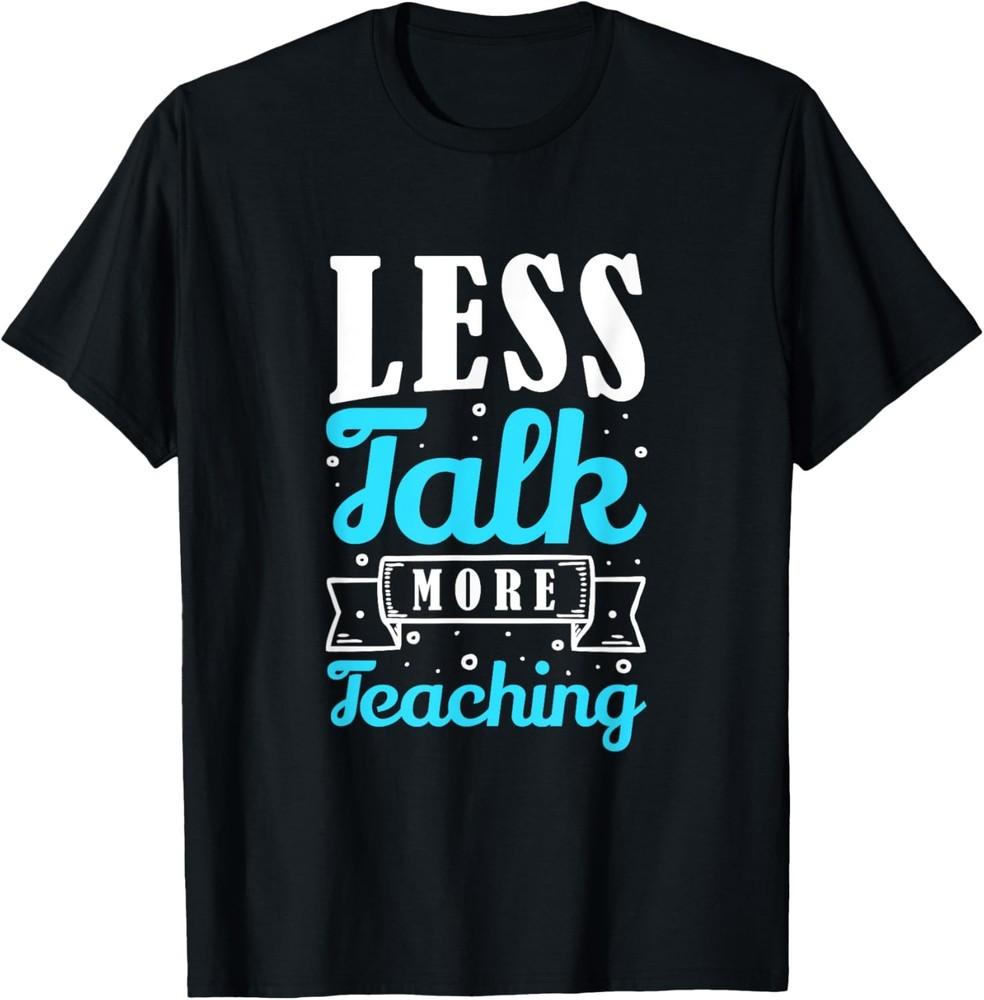 Less Talk More Teaching Funny Saying Teacher T-Shirt Unisex T-Shirt XXXL