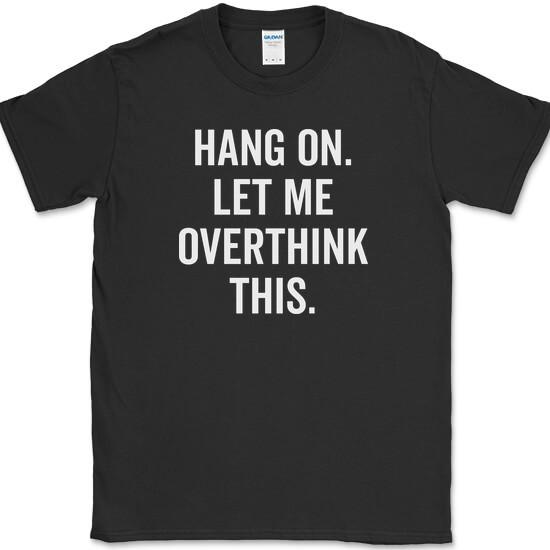Hang On Let Me Overthink This T-Shirt Funny Sarcastic Novelty Tee Text Quote L
