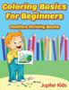 The Coloring Basics For Beginners : Toddlers Activity Books Book