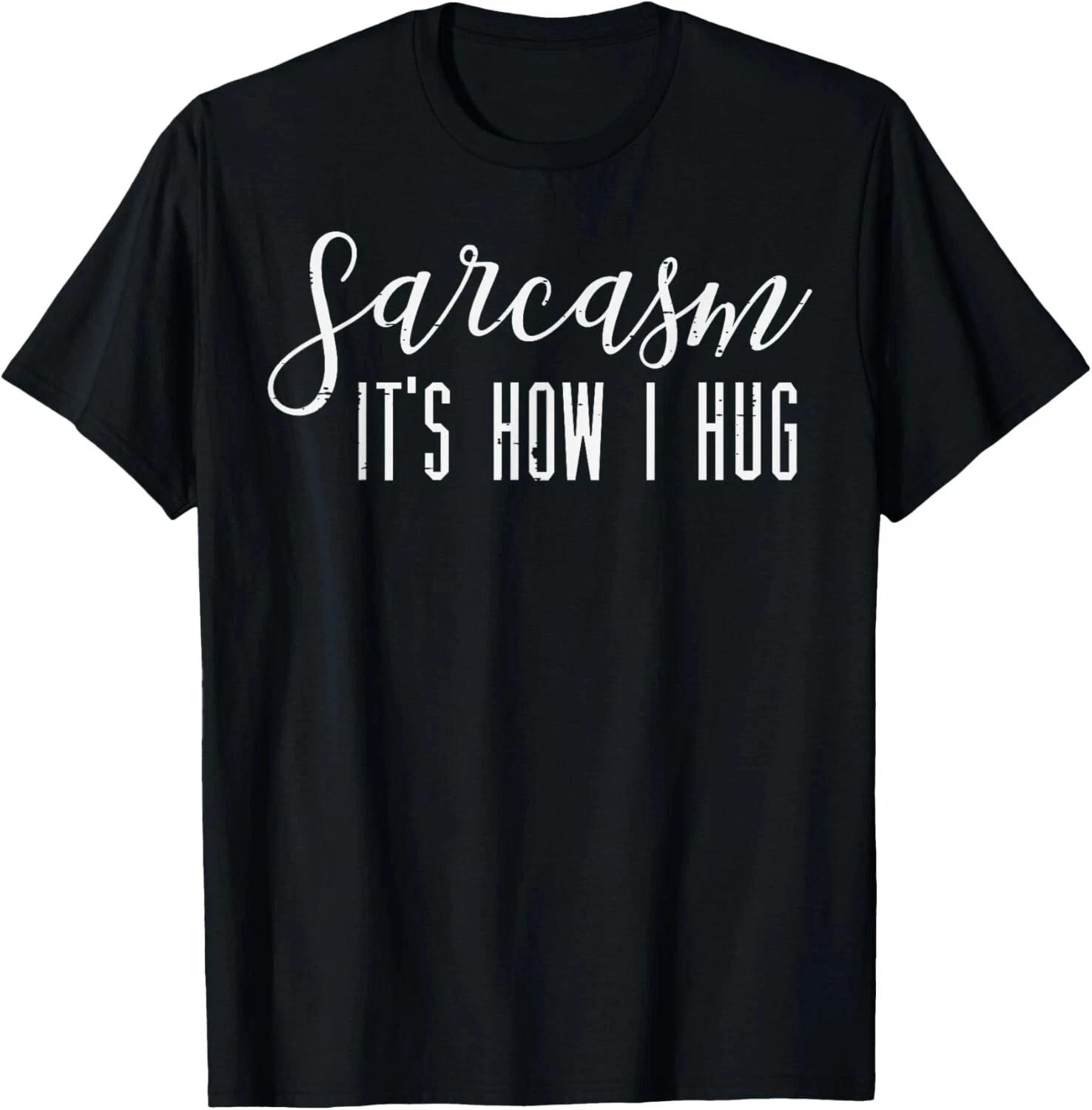 Sarcasm How I Hug Funny Saying Sarcastic Humor Men Women Gift Unisex T- Shirt 2XL