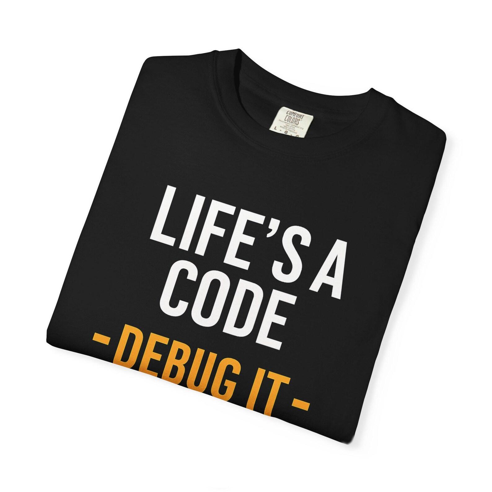 Life s a Code Debug It T-Shirt | Funny Programmer Shirt | Geeky Developer Gift | Comfort Colors 1717 S