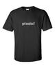 Got Breakfast ? T-Shirt Funny Black White Gift Tee Shirt Cotton S-5XL