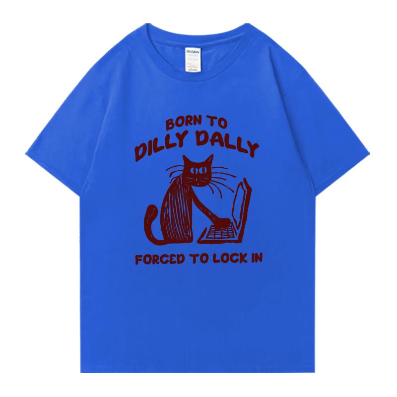 Cat Work Born To Dilly Dally Forced To Lock in Cat Graphic Print short sleeve Unisex tshirts Cotton Unisex Women Oversized T shirt