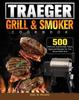 The Traeger Wood Pellet Grill & Smoker Cookbook : 500 Delicious Guaranteed, Family-Approved Recipes for Your Wood Pellet Grill Book