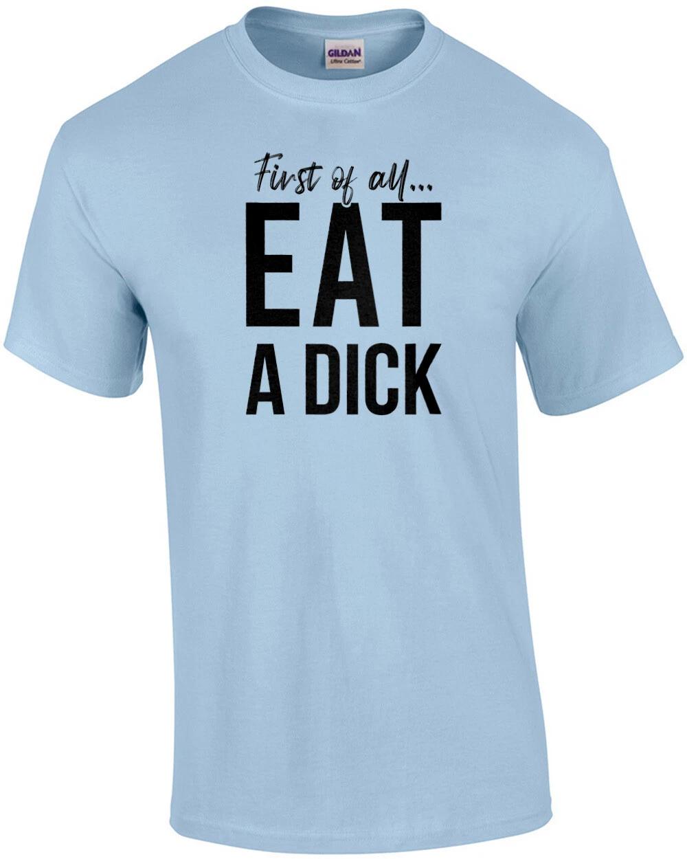 

First of all... eat a dick - funny insult t-shirt M