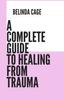 The A Complete Guide To Healing from Trauma : A Step by - Step Approach To Healing from Trauma Book