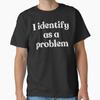I Identify As A Problem Funny Humor Joke Sarcastic Quote T-Shirt Unisex T-Shirt