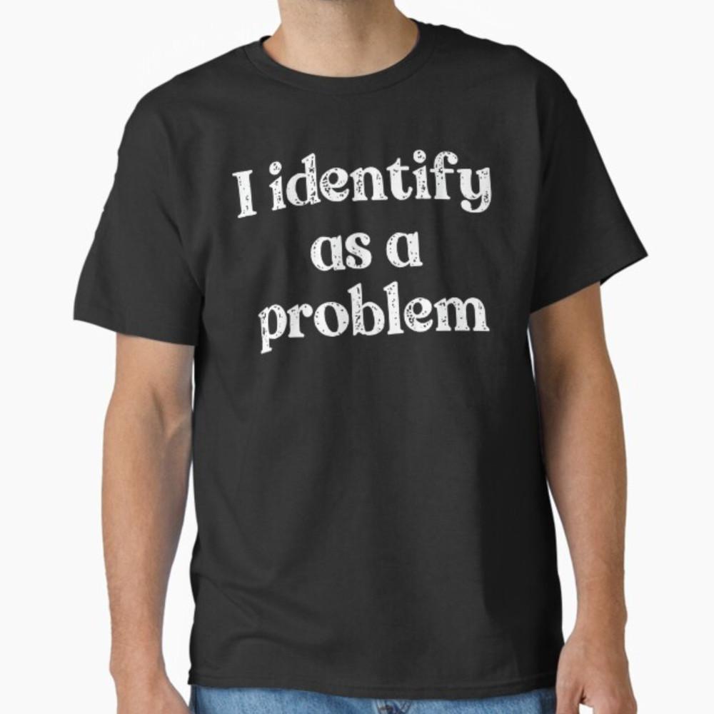 I Identify As A Problem Funny Humor Joke Sarcastic Quote T-Shirt Unisex T-Shirt XXL