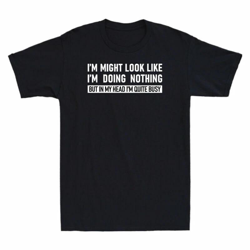I May Look Like I m Doing Nothing But In My Head I m Quite Busy Lazy Men T-Shirt S