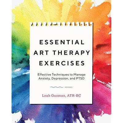 Essential Art Therapy Exercises: Effective Techniques To Manage Anxiety, Depression, and PTSD
