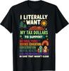 I Literally Want My Tax Dollars To Support T-Shirt