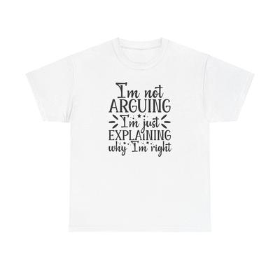I’m Not Arguing I’m Just Explaining Why I’m Right. Funny Graphic Shirt Sarcastic