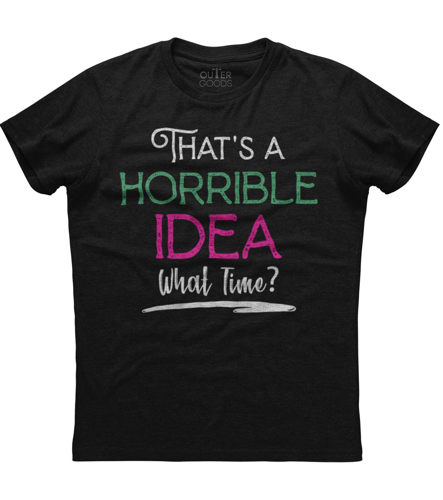 Thats A Horrible Idea What Time Shirt Funny Bad Decisions Unisex Black T-Shirt L