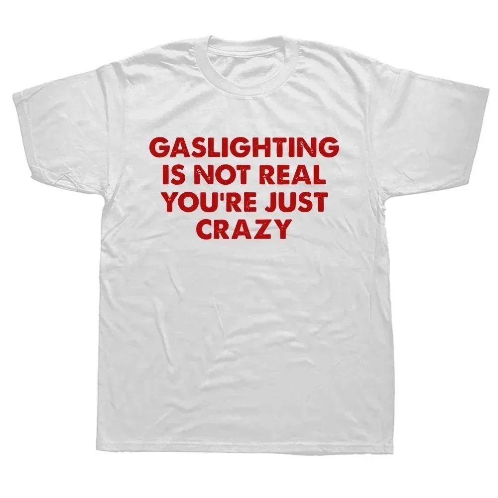 Funny Gaslighting Is Not Real You're Just Crazy T Shirts Men Women Print T-shirt Cotton Oversized Tshirt Summer Short Sleeve Tee