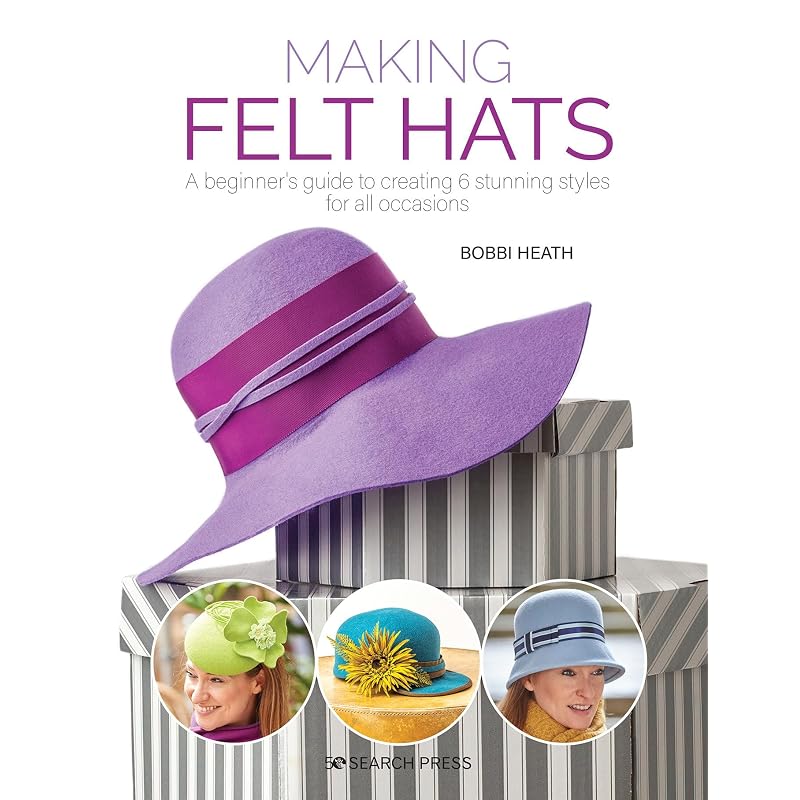 Making Felt Hats: A Beginners Guide To Creating Stunning Styles for All Occasions