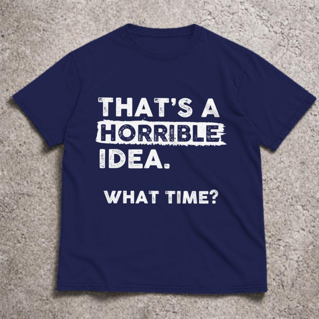 2026 Funny Sarcastic Drinking Humor Top Thats A Horrible Idea What Time Tshirt Unisex Unisex Tshirt Short Sleeve Tee Tops Clothing