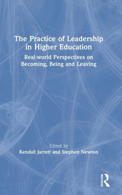 The The Practice of Leadership In Higher Education : Real-world Perspectives On Becoming, Being and Leaving Book
