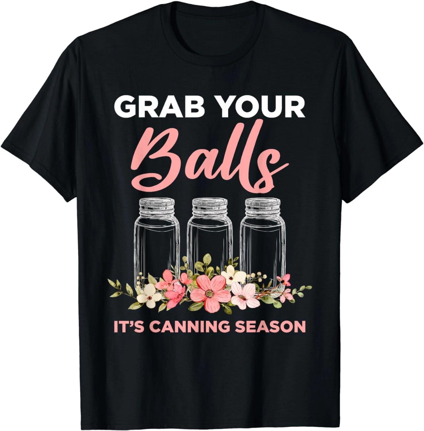 Grab Your Balls It s Canning Season Funny Saying Gag Joke Gift Unisex T-Shirt 3XL