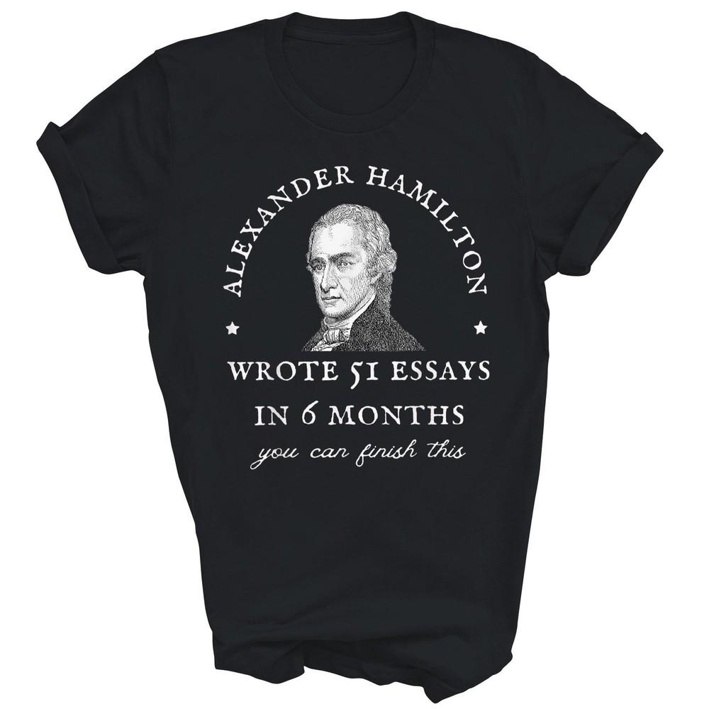 

Alexander Hamilton Wrote 51 Essays In 6 Months Unisex Shirt Gift 4XL